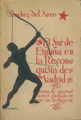 Sánchez del Arco, Manuel: El Sur de España en la Reconquista de Madrid: Diario de Operaciones glosado por un Testigo. Sevilla, 1937