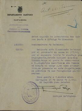 Oficio del Juzgado Relator del Consejo de Guerra del Departamento Marítimo de Cartagena, donde se propone al Capitán de Intendencia Carlos Senén Hidalgo de Cisneros como abogado defensor militar de Mariano Zaragoza Torres, acusado del delito de abordaje por negligencia. Incluye escritos de la defensa. 15 Marzo 1943